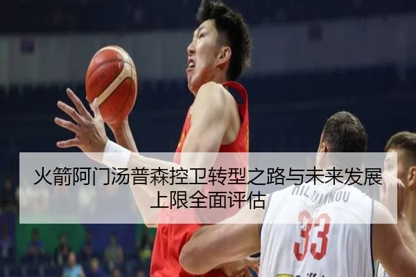 火箭阿门汤普森控卫转型之路与未来发展上限全面评估