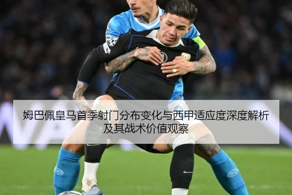 姆巴佩皇马首季射门分布变化与西甲适应度深度解析及其战术价值观察