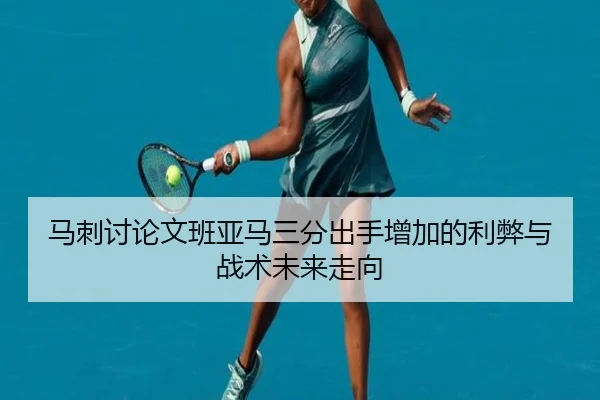 马刺讨论文班亚马三分出手增加的利弊与战术未来走向