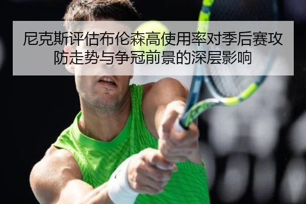 尼克斯评估布伦森高使用率对季后赛攻防走势与争冠前景的深层影响