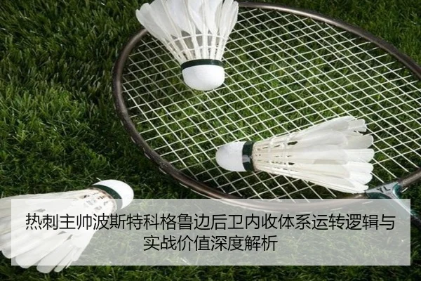 热刺主帅波斯特科格鲁边后卫内收体系运转逻辑与实战价值深度解析