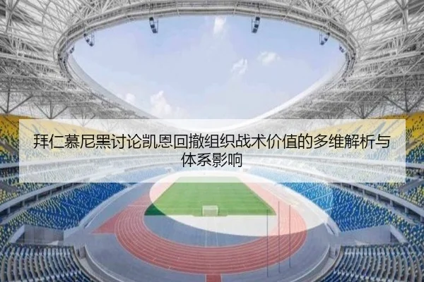 拜仁慕尼黑讨论凯恩回撤组织战术价值的多维解析与体系影响