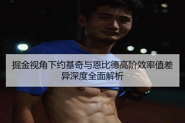 掘金视角下约基奇与恩比德高阶效率值差异深度全面解析