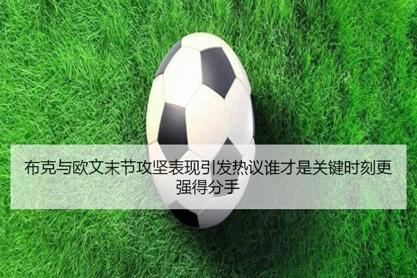 布克与欧文末节攻坚表现引发热议谁才是关键时刻更强得分手