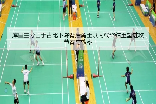 库里三分出手占比下降背后勇士以内线终结重塑进攻节奏与效率